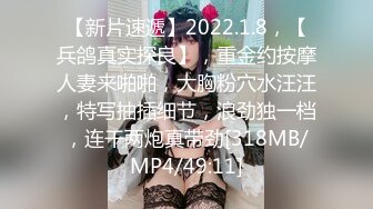 【新片速遞】2022.1.8，【兵鸽真实探良】，重金约按摩人妻来啪啪，大胸粉穴水汪汪，特写抽插细节，浪劲独一档，连干两炮真带劲[318MB/MP4/49:11]