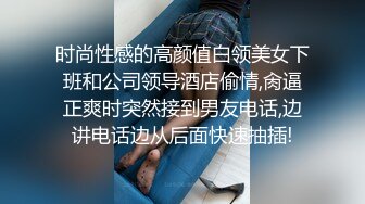 时尚性感的高颜值白领美女下班和公司领导酒店偷情,肏逼正爽时突然接到男友电话,边讲电话边从后面快速抽插!