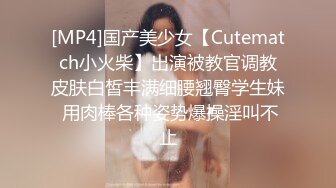 [MP4]国产美少女【Cutematch小火柴】出演被教官调教皮肤白皙丰满细腰翘臀学生妹 用肉棒各种姿势爆操淫叫不止