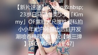 【新片速遞】&nbsp;&nbsp; ✨23岁日马混血美少女「Kimmy」OF露脸大尺度性爱私拍 小小年纪户外露出后庭开发潮喷吞精群P真会玩【第三弹】[5G/MP4/3:19:47]