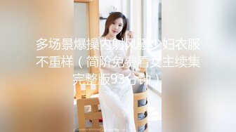 多场景爆操内射风骚少妇衣服不重样（简阶免费看女主续集完整版93分钟）