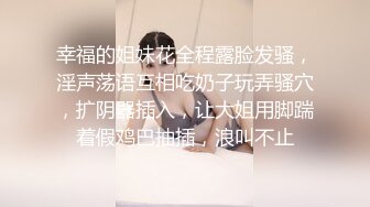 幸福的姐妹花全程露脸发骚，淫声荡语互相吃奶子玩弄骚穴，扩阴器插入，让大姐用脚踹着假鸡巴抽插，浪叫不止