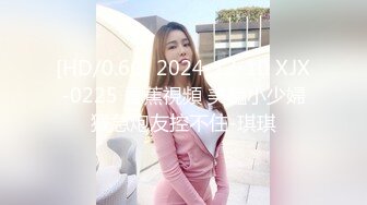 [HD/0.6G] 2024-12-10 XJX-0225 香蕉視頻 美豔小少婦猴急炮友控不住-琪琪