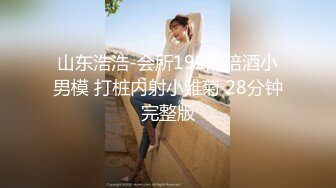 山东浩浩-会所192的陪酒小男模 打桩内射小雏菊 28分钟完整版