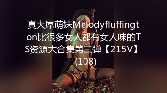 真大屌萌妹Melodyfluffington比很多女人都有女人味的TS资源大合集第二弹【215V】  (108)