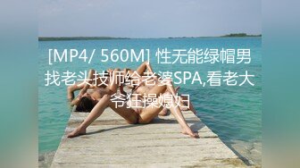 [MP4/ 560M] 性无能绿帽男找老头技师给老婆SPA,看老大爷狂操媳妇