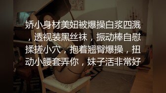 娇小身材美妞被爆操白浆四溅，透视装黑丝袜，振动棒自慰揉搓小穴，抱着翘臀爆操，扭动小腰套弄你，妹子活非常好