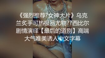 《强烈推荐?女神大片》乌克兰炙手可热极品尤物??西比尔剧情演绎【最后的道别】高端大气唯美诱人中文字幕