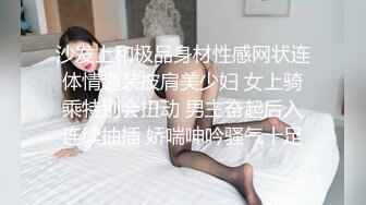 沙发上和极品身材性感网状连体情趣装披肩美少妇 女上骑乘特别会扭动 男主奋起后入连续抽插 娇喘呻吟骚气十足