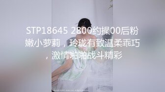 STP18645 2800约操00后粉嫩小萝莉，玲珑有致温柔乖巧，激情啪啪战斗精彩