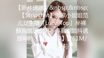 【新片速遞】&nbsp;&nbsp;✨【Stripchat】邻家小姐姐范儿女主播「Lucy_Top」半裸酥胸跳蛋虐阴不停高潮颤抖诱惑呻吟【自压水印】[261M/MP4/23:34]