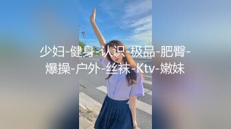 少妇-健身-认识-极品-肥臀-爆操-户外-丝袜-Ktv-嫩妹