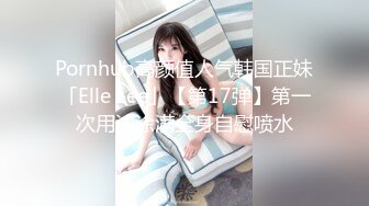 Pornhub高颜值人气韩国正妹「Elle Lee」【第17弹】第一次用油涂满全身自慰喷水