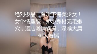 绝对极品！首次下海美少女！女仆情趣装，娇小身材无毛嫩穴，酒店激情操逼，深喉大屌侧入爆插