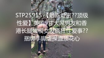 STP25915 【最新泄密??顶级性爱】美国9寸大屌男友和香港长腿嫩模女友疯狂性爱事??捆绑手脚虐操直顶花心