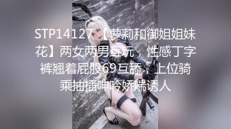 STP14127 【萝莉和御姐姐妹花】两女两男互玩，性感丁字裤翘着屁股69互舔，上位骑乘抽插呻吟娇喘诱人