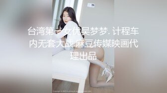 台湾第一女优吴梦梦. 计程车内无套大战.麻豆传媒映画代理出品