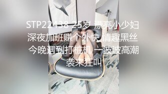 STP22438 25岁 漂亮小少妇 深夜加班赚个外快 情趣黑丝 今晚遇到打桩机 一波波高潮袭来狂叫