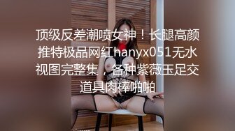 顶级反差潮喷女神！长腿高颜推特极品网红hanyx051无水视图完整集，各种紫薇玉足交道具肉棒啪啪