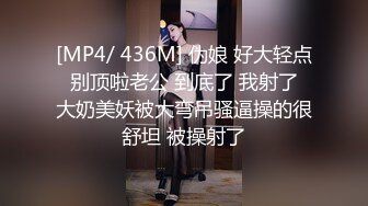 [MP4/ 436M] 伪娘 好大轻点 别顶啦老公 到底了 我射了 大奶美妖被大弯吊骚逼操的很舒坦 被操射了