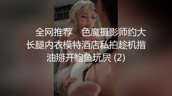 ✅ 全网推荐 ✅色魔摄影师约大长腿内衣模特酒店私拍趁机揩油掰开鲍鱼玩屄 (2)