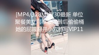 [MP4/328M]8/30最新 单位聚餐美女同事被灌醉后偷偷桶她的屁眼掰开小穴特写VIP1196