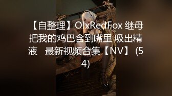 【自整理】OlxRedFox 继母把我的鸡巴含到嘴里 吸出精液   最新视频合集【NV】 (54)