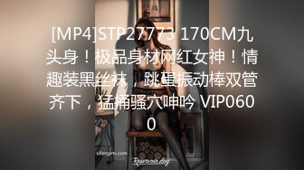 [MP4]STP27773 170CM九头身！极品身材网红女神！情趣装黑丝袜，跳蛋振动棒双管齐下，猛捅骚穴呻吟 VIP0600