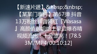 【新速片遞】&nbsp;&nbsp; 【某某门事件】第67弹 抖音13万粉丝抖音网红『Wasasa』高颜值御姐给土豪口爆吞精 视频流出！十分漂亮！[78.53M/MP4/00:10:12]