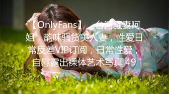 【OnlyFans】，台湾骚妻阿姐，韵味骚货美人妻，性爱日常反差VIP订阅，日常性爱，自慰露出裸体艺术写真 49