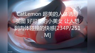 CatLemon 超美的人体诱惑美图 好可爱的小美女 让人想到肉体碰撞的快感[234P/251M]