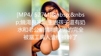 [MP4/ 527M]&nbsp;&nbsp;饑渴良家剛生過孩子還有奶水和老公劇情啪啪,男的完全被當工具人壹樣被幹了