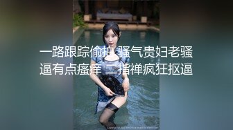 一路跟踪偷拍 骚气贵妇老骚逼有点瘙痒 二指禅疯狂抠逼