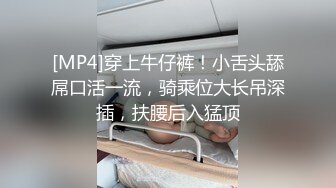 [MP4]穿上牛仔裤！小舌头舔屌口活一流，骑乘位大长吊深插，扶腰后入猛顶