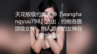 天花板级约炮大神『wanghangyuu798』流出，约啪各路顶级女神，别人眼中的女神在金主面前