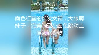 面色红唇的长发女神，大眼萌妹子，完美胸型小白兔跳动上演人间尤物