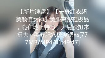 【新片速遞】 【一身红衣超美颜值女神】美腿高跟鞋极品，跪在地上特写，大屁股扭来扭去，掰开肥穴极度诱惑[777MB/MP4/01:49:47]