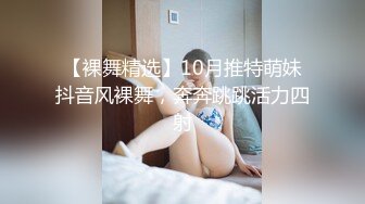 【裸舞精选】10月推特萌妹抖音风裸舞，奔奔跳跳活力四射