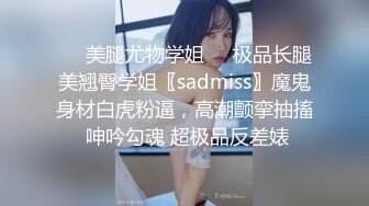 ❤️美腿尤物学姐❤️极品长腿美翘臀学姐〖sadmiss〗魔鬼身材白虎粉逼，高潮颤挛抽搐 呻吟勾魂 超极品反差婊