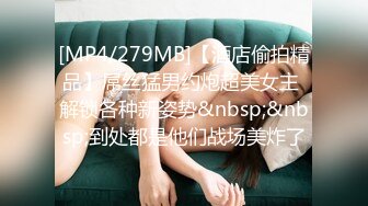 [MP4/279MB]【酒店偷拍精品】屌丝猛男约炮超美女主 解锁各种新姿势&nbsp;&nbsp;到处都是他们战场美炸了