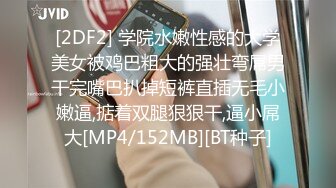 [2DF2] 学院水嫩性感的大学美女被鸡巴粗大的强壮弯屌男干完嘴巴扒掉短裤直插无毛小嫩逼,掂着双腿狠狠干,逼小屌大[MP4/152MB][BT种子]