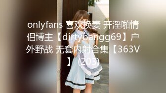 onlyfans 喜欢换妻 开淫啪情侣博主【dirtybangg69】户外野战 无套内射合集【363V】 (203)