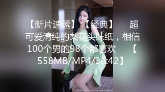 【新片速遞】 【经典】❤️超可爱清纯的梨花头妹纸，相信100个男的98个都喜欢❤️【558MB/MP4/36:42】