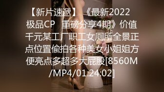 【新片速遞】 《最新2022⭐极品CP⭐重磅分享4期》价值千元某工厂职工女厕所全景正点位置偸拍各种美女小姐姐方便亮点多超多大屁股[8560M/MP4/01:24:02]