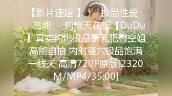 【新片速遞 】 ㊙️极品性爱㊙️高能㊙️约炮天花板『DuDu』真实约炮极品豪乳肥臀空姐高能自拍 内射骚穴极品饱满一线天 高清720P原版[2320M/MP4/35:00]