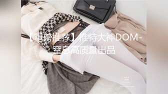 【重磅推荐】推特大神DOM-窒息高质量出品