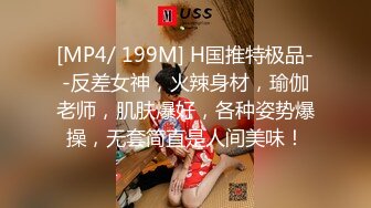 [MP4/ 199M] H国推特极品--反差女神，火辣身材，瑜伽老师，肌肤爆好，各种姿势爆操，无套简直是人间美味！