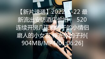 【新片速遞】2022-5-22 最新流出安防酒店偷拍❤️520连续开房几天最能干的小情侣磨人的小女友 榨光你的子孙[904MB/MP4/01:06:26]