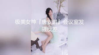 极美女神『唐安琪』会议室发骚反差