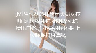 [MP4/ 590M] 黑丝大奶女技师 啊啊 操死你 姐姐操死你 操出白浆了 不要射我还要 上位啪啪打桩真猛